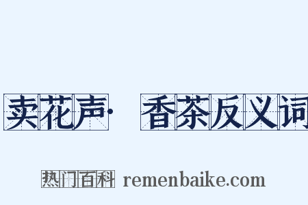 卖花声·香茶反义词是什么意思的图片